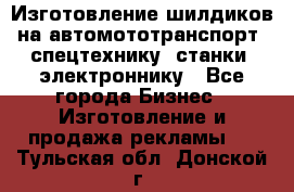 Изготовление шилдиков на автомототранспорт, спецтехнику, станки, электроннику - Все города Бизнес » Изготовление и продажа рекламы   . Тульская обл.,Донской г.
